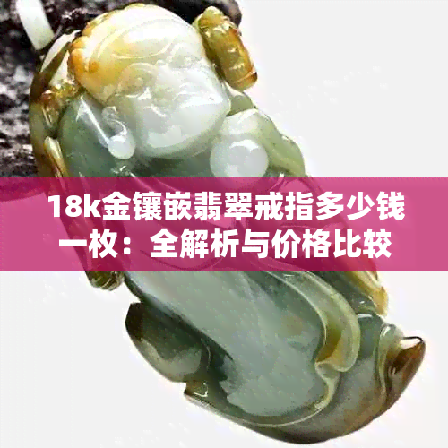 18k金镶嵌翡翠戒指多少钱一枚：全解析与价格比较